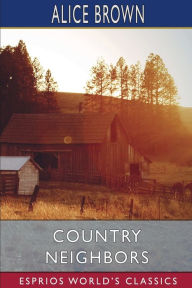 Title: Country Neighbors (Esprios Classics), Author: Alice Brown