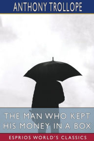 Title: The Man Who Kept His Money in a Box (Esprios Classics), Author: Anthony Trollope