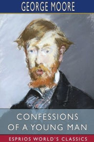 Title: Confessions of a Young Man (Esprios Classics), Author: George Moore