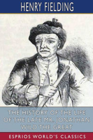 Title: The History of the Life of the Late Mr. Jonathan Wild the Great (Esprios Classics), Author: Henry Fielding