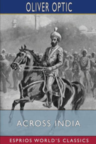 Title: Across India (Esprios Classics): or, Live Boys in the Far East, Author: Oliver Optic