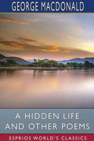 Title: A Hidden Life and Other Poems (Esprios Classics), Author: George MacDonald