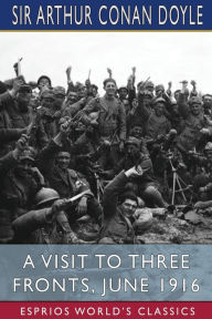Title: A Visit to Three Fronts, June 1916 (Esprios Classics), Author: Arthur Conan Doyle