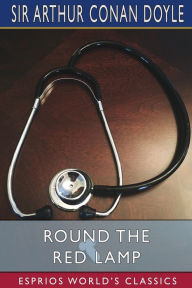Title: Round the Red Lamp (Esprios Classics): Being Facts and Fancies of Medical Life, Author: Arthur Conan Doyle