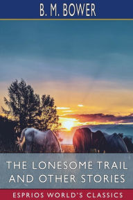 Title: The Lonesome Trail and Other Stories (Esprios Classics), Author: B M Bower