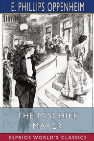 Title: The Mischief Maker (Esprios Classics), Author: E Phillips Oppenheim