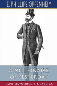 Title: A Millionaire of Yesterday (Esprios Classics), Author: E Phillips Oppenheim