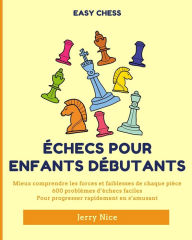 Title: ï¿½checs pour Enfants Dï¿½butants: Mieux comprendre chaque piï¿½ce, 600 problï¿½mes d'ï¿½checs faciles pour progresser, Author: Jerry Nice