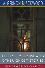 Title: The Empty House and Other Ghost Stories (Esprios Classics), Author: Algernon Blackwood