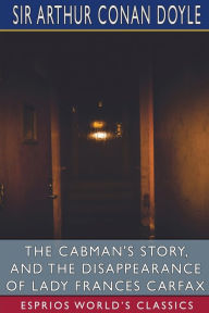 Title: The Cabman's Story, and The Disappearance of Lady Frances Carfax (Esprios Classics), Author: Arthur Conan Doyle