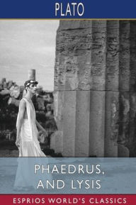 Title: Phaedrus, and Lysis (Esprios Classics): Translated by Benjamin Jowett, Author: Plato