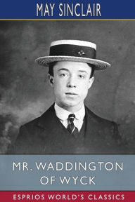 Title: Mr. Waddington of Wyck (Esprios Classics), Author: May Sinclair