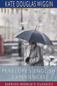 Title: Penelope's English Experiences (Esprios Classics), Author: Kate Douglas Wiggin