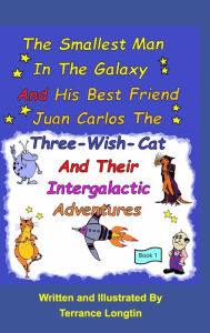 Title: The Smallest Man In The Galaxy And His Best Friend Juan Carlos The Three-Wish-Cat And Their Intergalactic Travels Book1, Author: Terrance Longtin