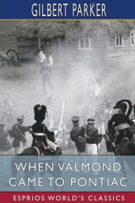 Title: When Valmond Came to Pontiac (Esprios Classics): The Story of a Lost Napoleon, Author: Gilbert Parker