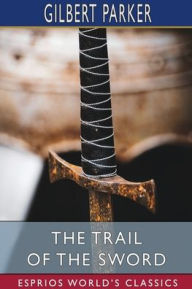 Title: The Trail of the Sword (Esprios Classics), Author: Gilbert Parker