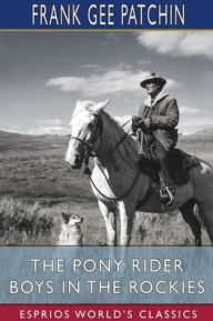 Title: The Pony Rider Boys in the Rockies (Esprios Classics): or, The Secret of the Lost Claim, Author: Frank Gee Patchin