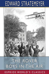 Title: The Rover Boys in the Air (Esprios Classics): or, from College Campus to the Clouds, Author: Edward Stratemeyer