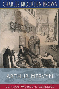 Title: Arthur Mervyn (Esprios Classics): or, Memoirs of the Year 1793, Author: Charles Brockden Brown