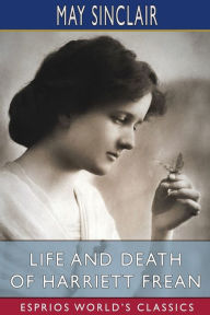 Title: Life and Death of Harriett Frean (Esprios Classics), Author: May Sinclair