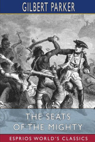 Title: The Seats of the Mighty (Esprios Classics), Author: Gilbert Parker