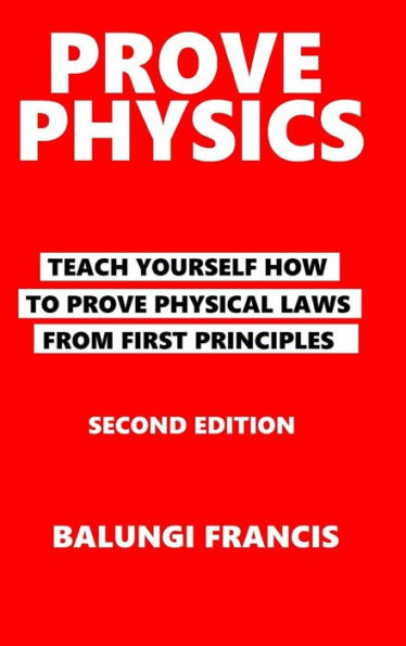 Prove Physics Second Edition: Teach yourself how to prove physical laws from first principles