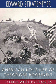 Title: American Boy's Life of Theodore Roosevelt (Esprios Classics): Illustrated by Charles Copeland, Author: Edward Stratemeyer
