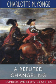 Title: A Reputed Changeling (Esprios Classics): or, Three Seventh Years Two Centuries Ago, Author: Charlotte Mary Yonge