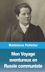 Title: Mon Voyage aventureux en Russie communiste, Author: Madeleine Pelletier