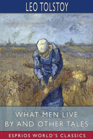 Title: What Men Live By and Other Tales (Esprios Classics), Author: Leo Tolstoy