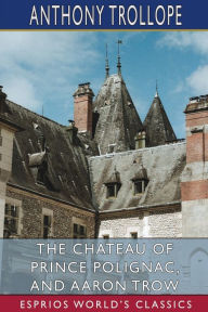 Title: The Chateau of Prince Polignac, and Aaron Trow (Esprios Classics), Author: Anthony Trollope