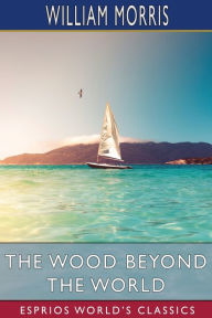 Title: The Wood Beyond the World (Esprios Classics), Author: William Morris