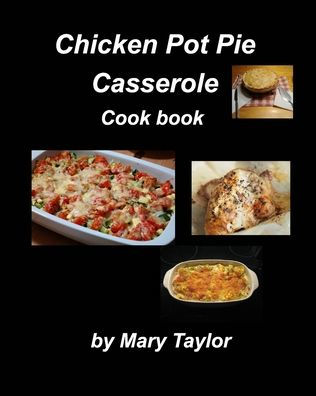 Chicken Pot Pie Casserole Cook Book: Casseroles Cook Book Recipes Chicken Easy Bake Oven Family Dinner Supper Chhese