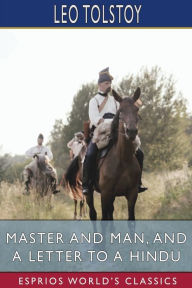 Title: Master and Man, and A Letter to a Hindu (Esprios Classics): Translated by Louise and Aylmer Maude, Author: Leo Tolstoy