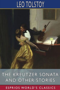 Title: The Kreutzer Sonata and Other Stories (Esprios Classics), Author: Leo Tolstoy