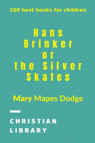 Title: Hans Brinker, or The Silver Skates: 100 best books for children, Author: Mary Mapes Dodge