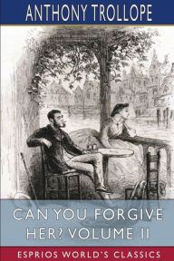 Title: Can You Forgive Her? Volume II (Esprios Classics), Author: Anthony Trollope