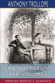 Title: Can You Forgive Her? Volume I (Esprios Classics), Author: Anthony Trollope