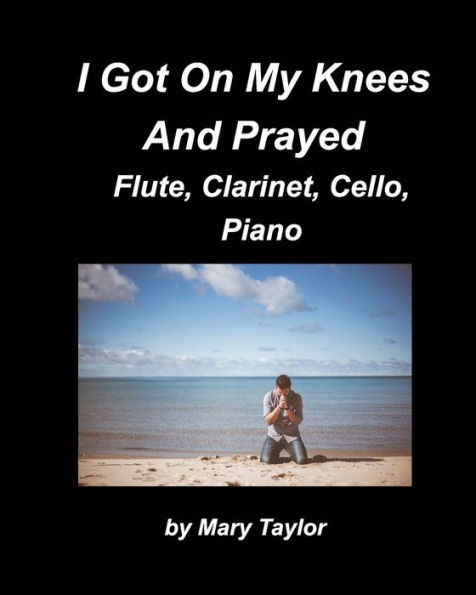 I Got Down On My Knees And Prayed Flute, Clarinet, Cello, Piano: Flute Clarinet, Cello Piano, Religious, Chords Church Band Praise Worship