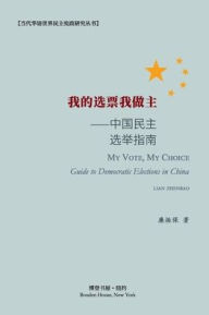 Title: 我的选票我做主--中国民主选举指南: My Vote, My Choice ---Guide to Democratic Elections in China, Author: 廉振保