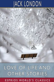 Title: Love of Life and Other Stories (Esprios Classics), Author: Jack London