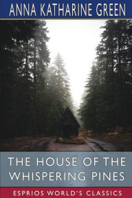 Title: The House of the Whispering Pines (Esprios Classics), Author: Anna Katharine Green