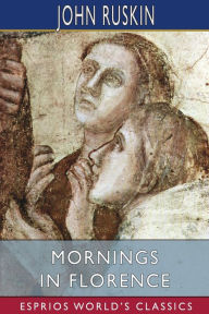 Title: Mornings in Florence (Esprios Classics), Author: John Ruskin