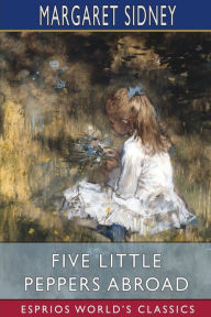 Title: Five Little Peppers Abroad (Esprios Classics), Author: Margaret Sidney