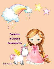 Title: Подарок В Странe Единорогов: Unicorn story in Russian, Author: Kate Kalysh