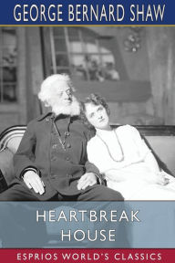 Title: Heartbreak House (Esprios Classics): A Fantasia in the Russian Manner on English Themes, Author: George Bernard Shaw