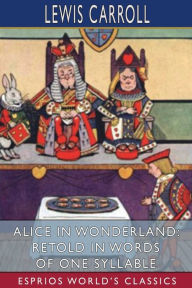 Title: Alice in Wonderland: Retold in Words of One Syllable (Esprios Classics), Author: Lewis Carroll