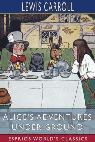 Free bookz to download Alice's Adventures Under Ground (Esprios Classics) by Lewis Carroll in English