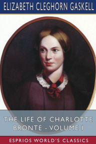 Title: The Life of Charlotte Brontï¿½ - Volume I (Esprios Classics), Author: Elizabeth Gaskell