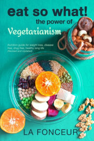 Title: Eat So What! The Power of Vegetarianism (Revised and Updated), Author: La Fonceur